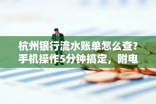 杭州银行流水账单怎么查？手机操作5分钟搞定，附电子版下载全攻略