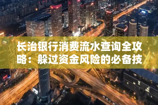 长治银行消费流水查询全攻略：躲过资金风险的必备技巧