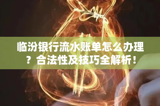 临汾银行流水账单怎么办理？合法性及技巧全解析！