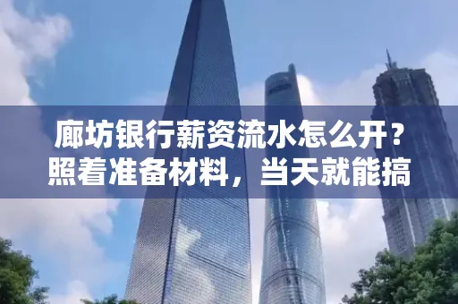 廊坊银行薪资流水怎么开？照着准备材料，当天就能搞定！