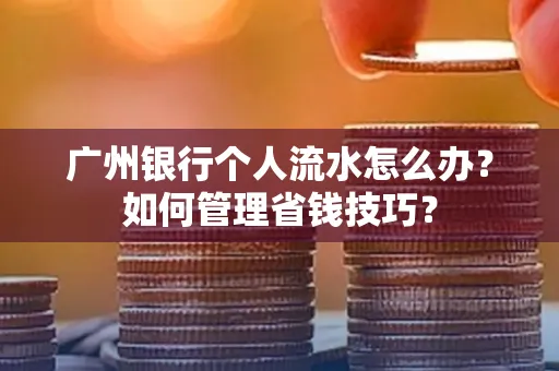 广州银行个人流水怎么办？如何管理省钱技巧？