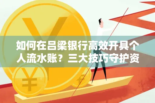 如何在吕梁银行高效开具个人流水账？三大技巧守护资金安全！