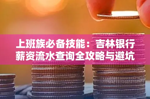 上班族必备技能：吉林银行薪资流水查询全攻略与避坑指南