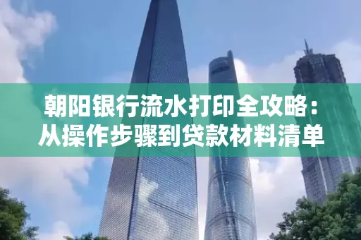 朝阳银行流水打印全攻略：从操作步骤到贷款材料清单，一文读懂！