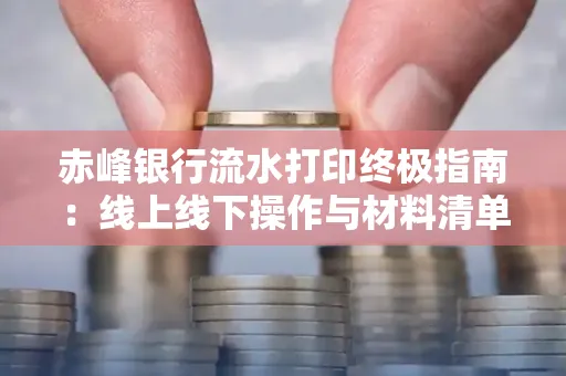 赤峰银行流水打印终极指南：线上线下操作与材料清单