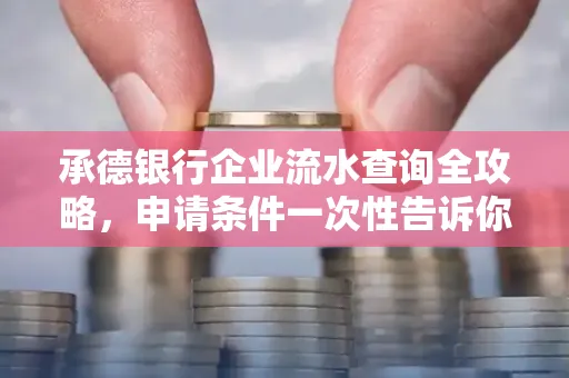 承德银行企业流水查询全攻略，申请条件一次性告诉你