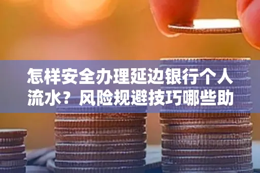 怎样安全办理延边银行个人流水？风险规避技巧哪些助秒批？