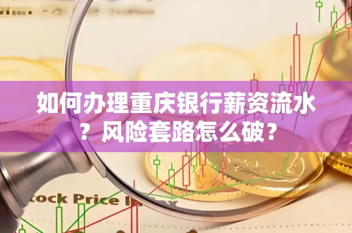 如何办理重庆银行薪资流水？风险套路怎么破？