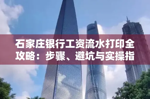 石家庄银行工资流水打印全攻略：步骤、避坑与实操指南