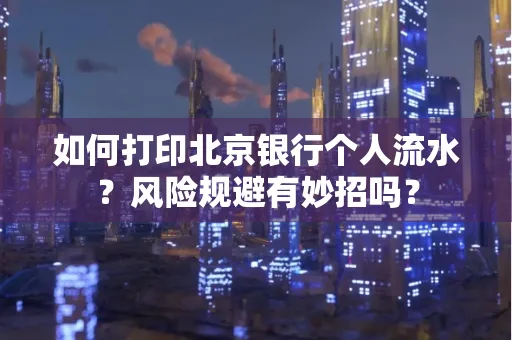 如何打印北京银行个人流水？风险规避有妙招吗？