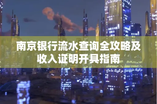 南京银行流水查询全攻略及收入证明开具指南
